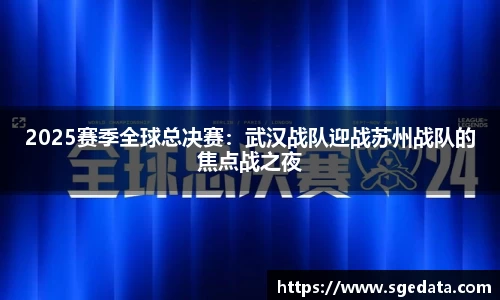 2025赛季全球总决赛：武汉战队迎战苏州战队的焦点战之夜