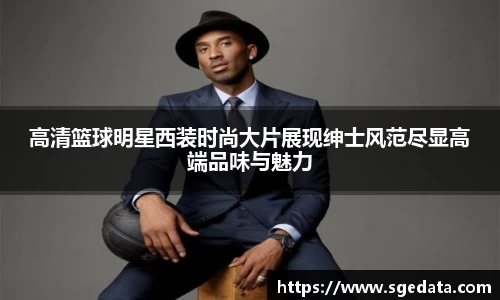 高清篮球明星西装时尚大片展现绅士风范尽显高端品味与魅力
