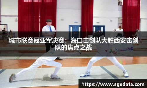 城市联赛冠亚军决赛：海口击剑队大胜西安击剑队的焦点之战