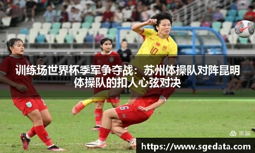 训练场世界杯季军争夺战：苏州体操队对阵昆明体操队的扣人心弦对决
