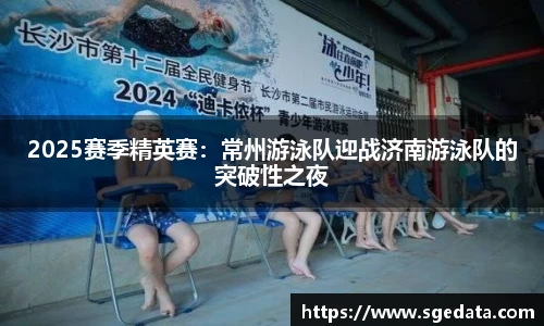 2025赛季精英赛：常州游泳队迎战济南游泳队的突破性之夜