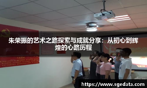朱荣振的艺术之路探索与成就分享：从初心到辉煌的心路历程
