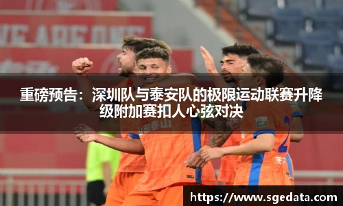 重磅预告：深圳队与泰安队的极限运动联赛升降级附加赛扣人心弦对决