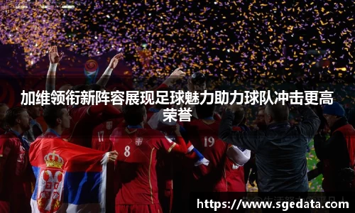 加维领衔新阵容展现足球魅力助力球队冲击更高荣誉